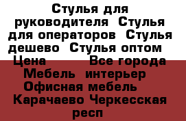 Стулья для руководителя, Стулья для операторов, Стулья дешево, Стулья оптом › Цена ­ 450 - Все города Мебель, интерьер » Офисная мебель   . Карачаево-Черкесская респ.